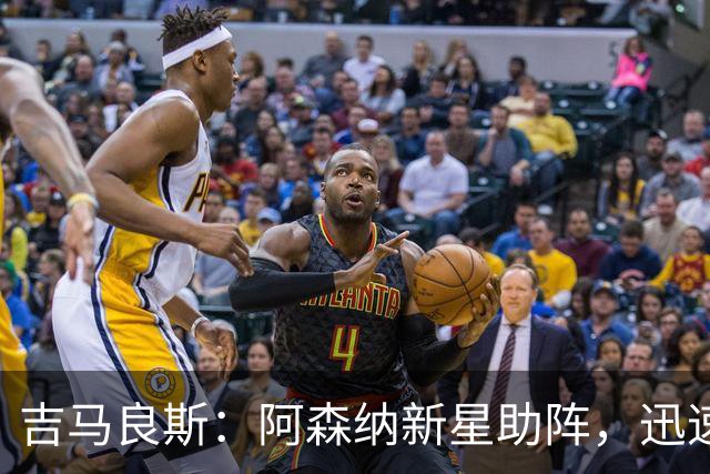 吉马良斯：阿森纳新星助阵，迅速将进攻推向前方