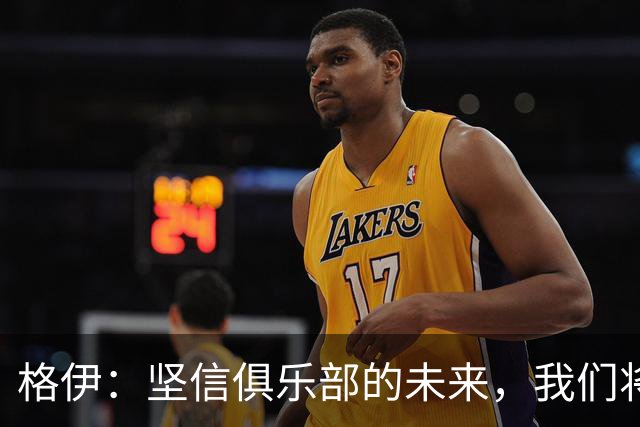 格伊：坚信俱乐部的未来，我们将继续前行